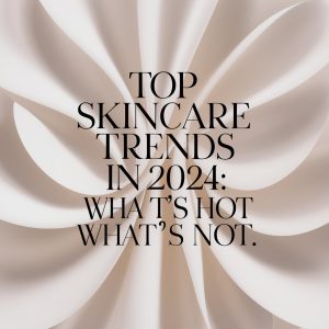 Top Skincare Trends in 2024: What’s Hot and What’s Not